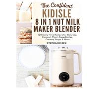 The Confident Kidisle 8 in 1 Nut Milk Maker Blender Cookbook: 120 Dairy-Free Recipes for Oat, Soy, Coconut, Plant-Based Milks Creamy Soups & More (Smart Kitchen Appliance Recipes)