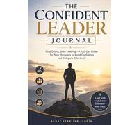 The Confident Leader Journal: Stop Doing, Start Leading - A 100-Day Guide for New Managers to Build Confidence and Delegate Effectively