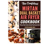 The Confident Mirtan Dual Basket Air Fryer Cookbook: 100+ Quick & Easy Tested Recipes for Busy People Who Want Family-Size Meals Fast (Smart Kitchen Appliance Recipes)