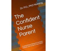 The Confident Nurse Parent: Finding Balance Between Caring for Patients and Caring for Your Family (Whole Nurse Collection)