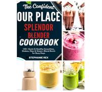 The Confident Our Place Splendor Blender Cookbook: 120+ Quick & Healthy Smoothies, Shakes, Dips & Steam-Blend Bowls for Busy Days (Smart Kitchen Appliance Recipes)