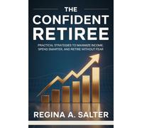 THE CONFIDENT RETIREE: Practical strategies to maximize income, spend smarter, and retire without fear