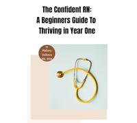 The Confident RN: A Beginner's Guide to Thriving in Year One