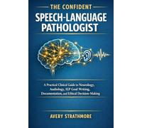 THE CONFIDENT SPEECH-LANGUAGE PATHOLOGIST: A Practical Clinical Guide to Neurology, Audiology, IEP Goal Writing, Documentation, and Ethical ... with Confidence, Protect Your License, and