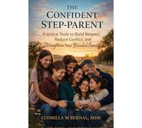 The Confident Step-Parent: Practical Tools to Build Respect, Reduce Conflict and Strengthen Your Blended Family