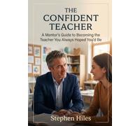 The Confident Teacher: A Mentor's Guide to Becoming the Teacher You Always Hoped You'd Be