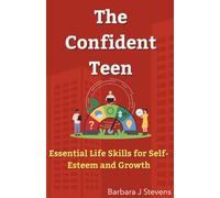 The Confident Teen: Essential Life Skills for Self-Esteem and Growth