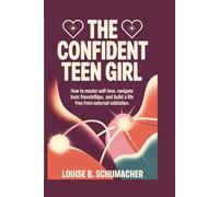 The Confident Teen Girl: How to Master Self-Love, Navigate Toxic Friendships, and Build a Life Free from External Validation