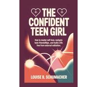 The Confident Teen Girl: How to Master Self-Love, Navigate Toxic Friendships, and Build a Life Free from External Validation
