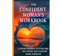 THE CONFIDENT WOMAN’S WORKBOOK: A Guided Journal to Overcome Self-Doubt and Cultivate Inner Strength