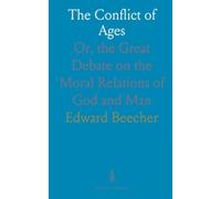 The Conflict of Ages: Or, the Great Debate on the Moral Relations of God and Man