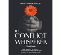 The Conflict Whisperer Workbook: From Conflict to Clarity - a no-nonsense guide to managing conflict in every relationship