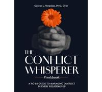 The Conflict Whisperer Workbook: From Triggered to Transformed - a no BS guide to managing conflict in every relationship
