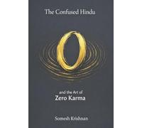 The Confused Hindu and the art of Zero Karma: Moving Beyond Idol Worship, Cow Reverence, and Caste: Rediscovering the Lost Logic of Karma, Yoga, and the Bhagavad Gita