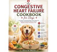 The Congestive Heart Failure Cookbook for Dogs: Low-Sodium Homemade Meals, Heart-Supportive Recipes, and Nutrition Plans to Improve Appetite, Energy, and Quality of Life