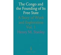 The Congo and the Founding of Its Free State: A Story of Work and Exploration