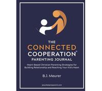 The Connected Cooperation Parenting Journal: Heart-Based Christian Parenting Strategies for Building Relationship and Reaching Your Kid's Heart