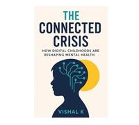 The Connected Crisis: How Digital Childhoods Are Reshaping Mental Health (Everyday Transformation Series)