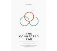 The CONNECTED Dad: An Executive’s Guide to Presence, Legacy, and Building Lasting Family Bonds