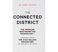 THE CONNECTED DISTRICT: The Problem Was Never the Technology - Lessons from the $100 Billion Graveyard of Failed K-12 Tech (The Connected Leadership Series)