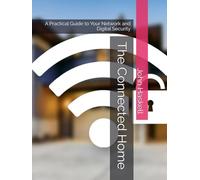 The Connected Home: A Practical Guide to Your Network and Digital Security