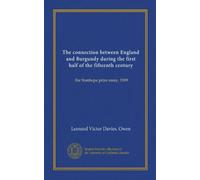 The connection between England and Burgundy during the first half of the fifteenth century (Vol-1): the Stanhope prize essay, 1909