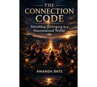 The Connection Code: Rebuilding Belonging in a Disconnected World: Because We Were Never Meant to Do This Alone