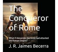 The Conqueror of Rome: What if Alexander the Great had attacked the Roman Empire?