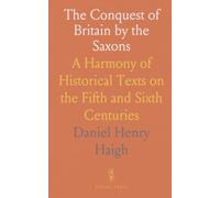 The Conquest of Britain by the Saxons: A Harmony of Historical Texts on the Fifth and Sixth Centuries