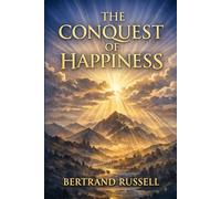 THE CONQUEST OF HAPPINESS: Unlock the Secrets to a Meaningful, Joyful Life: A Timeless Guide to True Happiness