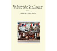 The Conquest of New France; A Chronicle of the Colonial Wars (Classic Books)