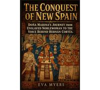The Conquest Of New Spain: Dona Marina's Journey from Enslaved Noblewoman to the Voice Behind Hernan Corte