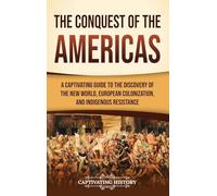 The Conquest of the Americas: A Captivating Guide to the Discovery of the New World, European Colonization, and Indigenous Resistance