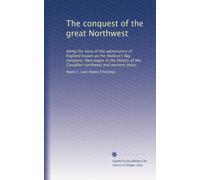 The conquest of the great Northwest: being the story of the adventurers of England known as the Hudson's Bay company. New pages in the history of the Canadian northwest and western states: Volume 2