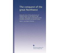 The conquest of the great Northwest: being the story of the adventurers of England known as the Hudson's Bay company. New pages in the history of the Canadian northwest and western states