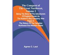 The Conquest of the Great Northwest, Volume 2; Being the story of the adventurers of England known as the Hudson's Bay Company. New pages in the history of the Canadian northwest and western states