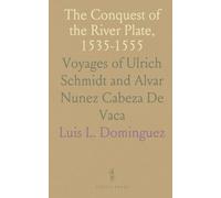 The Conquest of the River Plate, 1535-1555: Voyages of Ulrich Schmidt and Alvar Nunez Cabeza De Vaca
