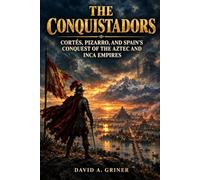 The Conquistadors: Cortés, Pizarro, and Spain's Conquest of the Aztec and Inca Empires