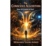 The Conscious Algorithm: How AI Learns to Feel: The Next Revolution in AI - From Logic to Emotion