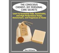 THE CONSCIOUS CHEMIST: DIY PERSONAL CARE SECRETS: Learn to Formulate Safe, Sustainable, and High-Performance Soaps, Moisturizers, and Fragrances at Home