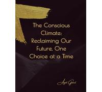 The Conscious Climate: Reclaiming Our Future, One Choice at a Time: A Practical Guide to Empowered Living in an Era of Environmental Change