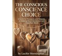 The Conscious Conscience Choice: A Guide for Therapists and Patients on Making Moral Decisions in an Imperfect World