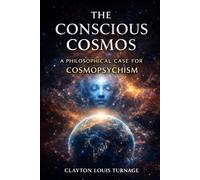 The Conscious Cosmos: A Philosophical Case for Cosmopsychism (The Informational Universe)