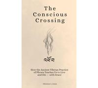 འཕོ་བ THE CONSCIOUS CROSSING: How the Ancient Tibetan Practice of Phowa Teaches Us to Live - and Die - with Grace