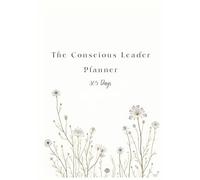 The Conscious Leader Planner: Cultivate self-awareness, presence, and purpose through weekly reflections, mindful goal setting, and conscious leadership practices.