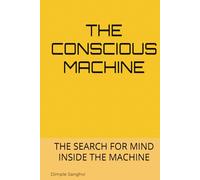 THE CONSCIOUS MACHINE: THE SEARCH FOR MIND INSIDE THE MACHINE