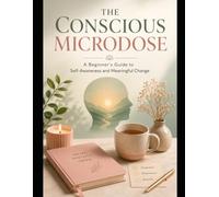 The Conscious Microdose: Build Better Habits, Sharpen Your Mind, and Grow with Intention