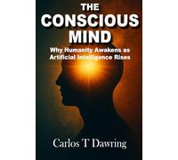 The Conscious Mind: How Human Awareness Evolves in the Age of Artificial Intelligence, and Why Our Inner World Matters More Than Ever