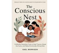 The Conscious Nest: 10 Mindful Parenting Tools to Heal Trauma, Break the Cycle, and Raise Emotionally Strong Kids