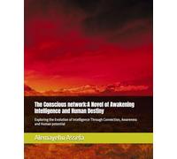 The Conscious network:A Novel of Awakening Intelligence and Human Destiny: Exploring the Evolution of Intelligence Through Connection, Awareness and Human potential
